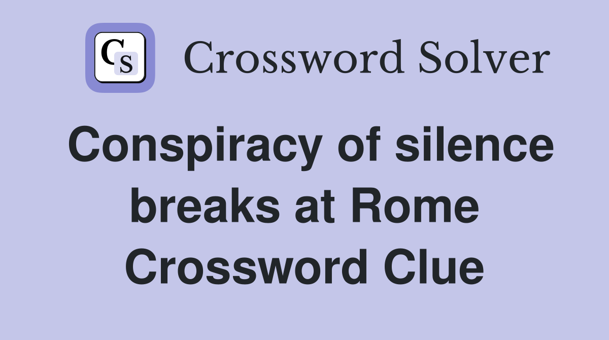 Conspiracy of silence breaks at Rome Crossword Clue