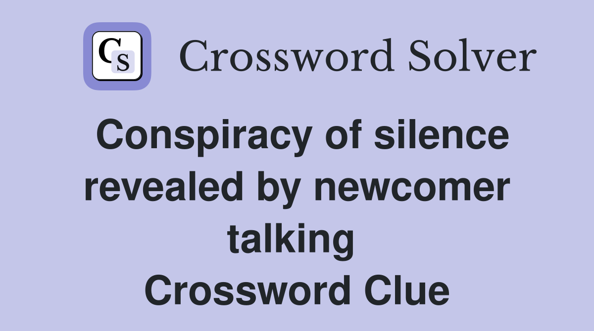 Conspiracy of silence revealed by newcomer talking  Crossword Clue
