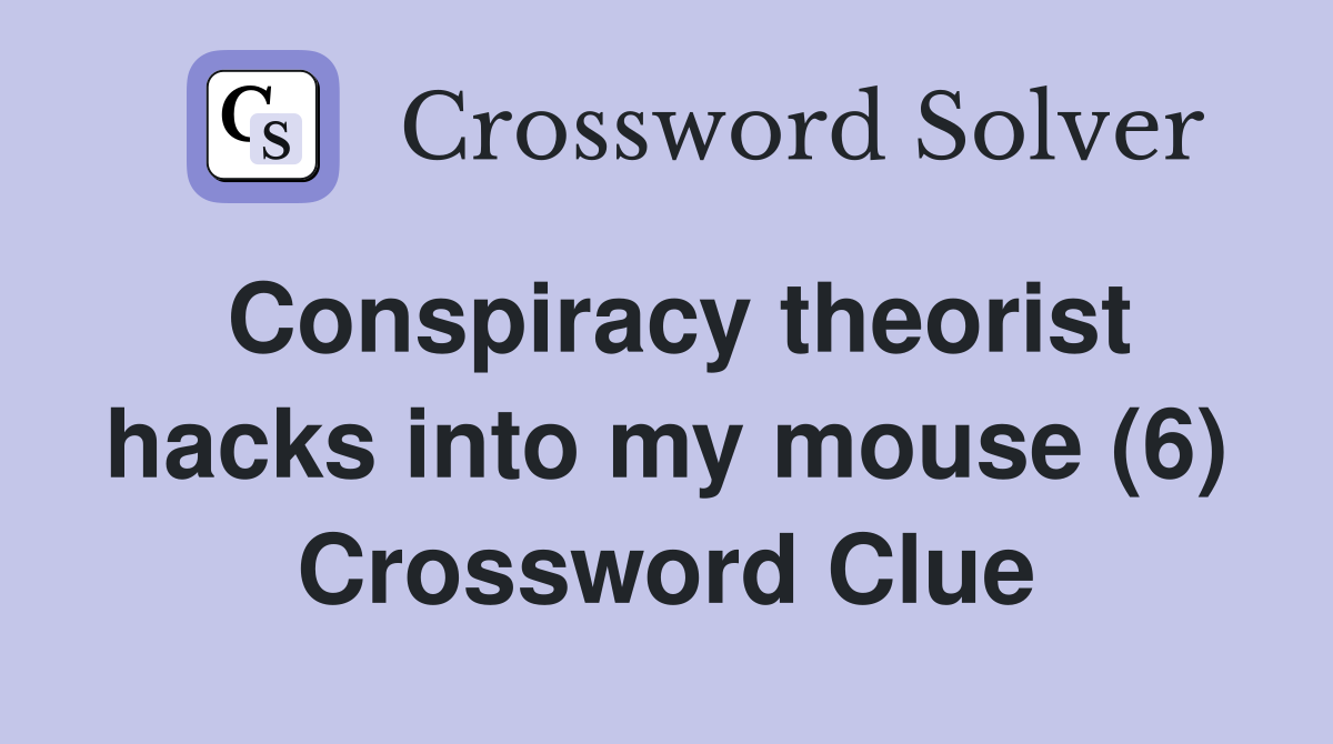 Conspiracy theorist hacks into my mouse (6) Crossword Clue