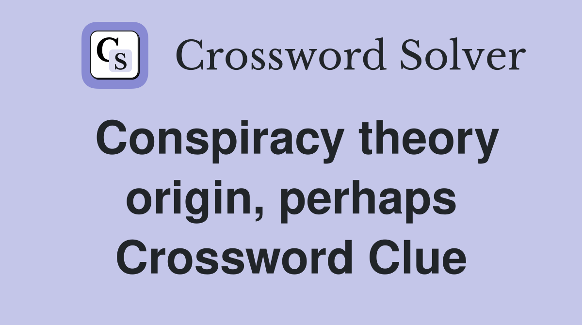 Conspiracy theory origin, perhaps Crossword Clue