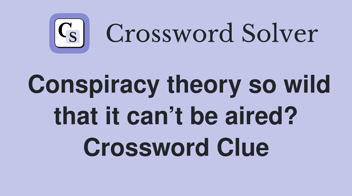 Conspiracy theory so wild that it can’t be aired? Crossword Clue