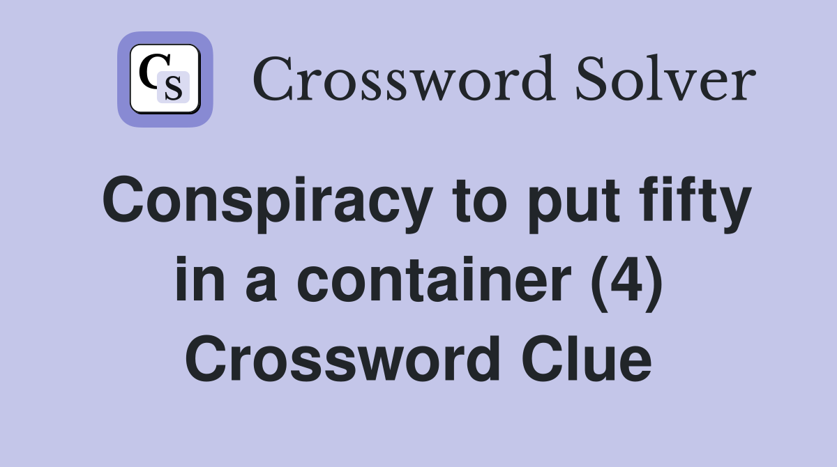 Conspiracy to put fifty in a container (4) Crossword Clue