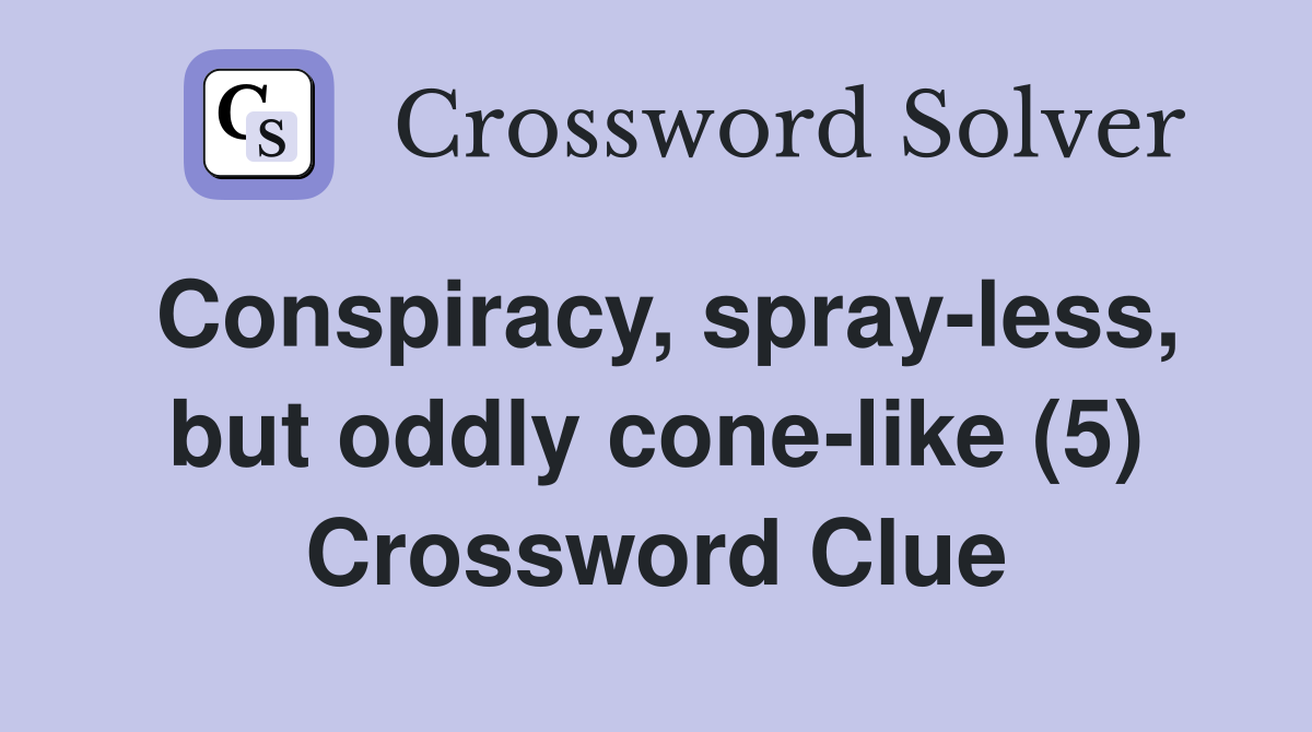 Conspiracy, spray-less, but oddly cone-like (5) Crossword Clue