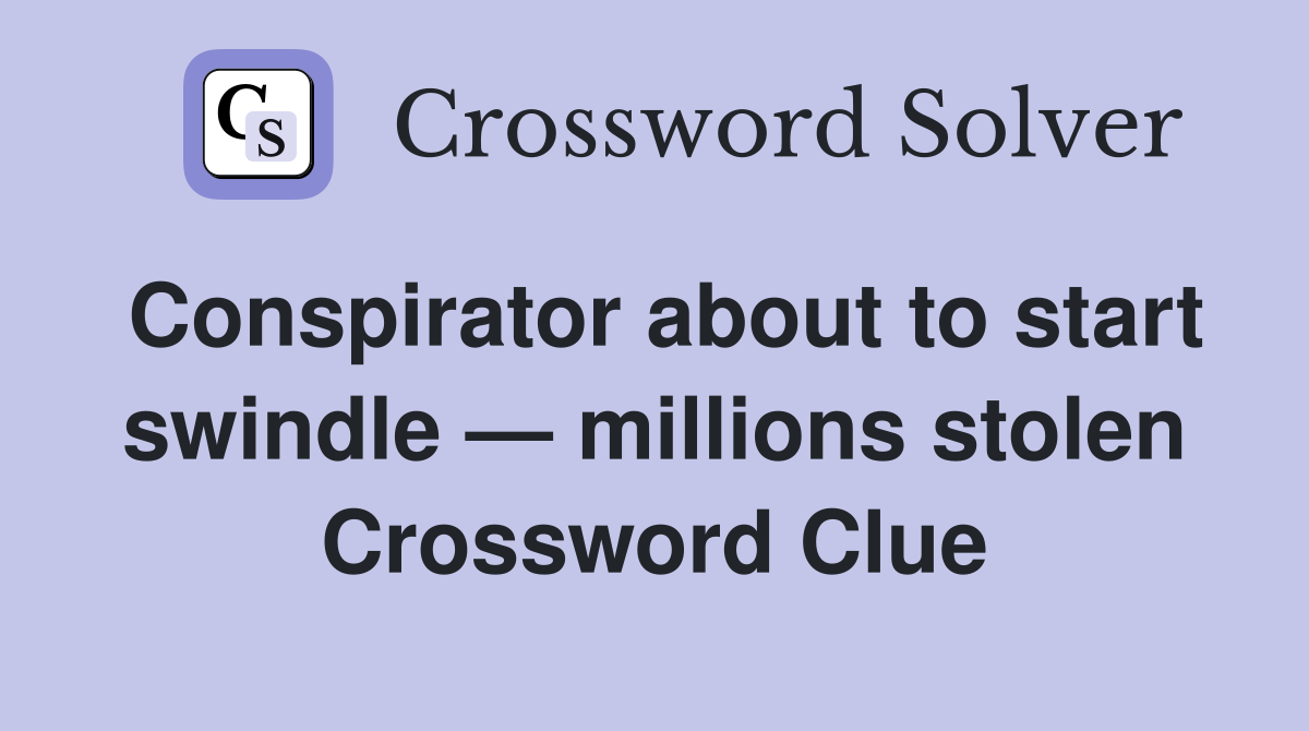 Conspirator about to start swindle — millions stolen Crossword Clue