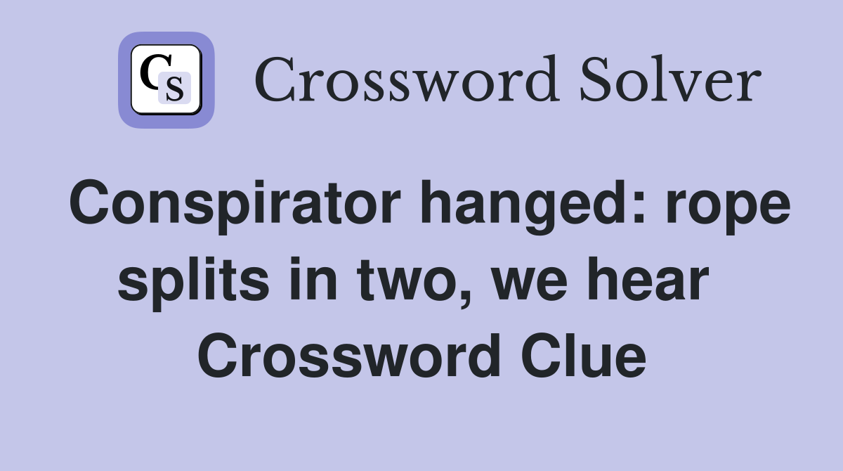 Conspirator hanged: rope splits in two, we hear  Crossword Clue