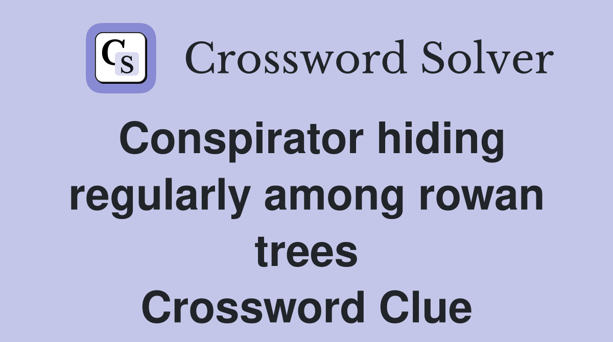 Conspirator hiding regularly among rowan trees Crossword Clue