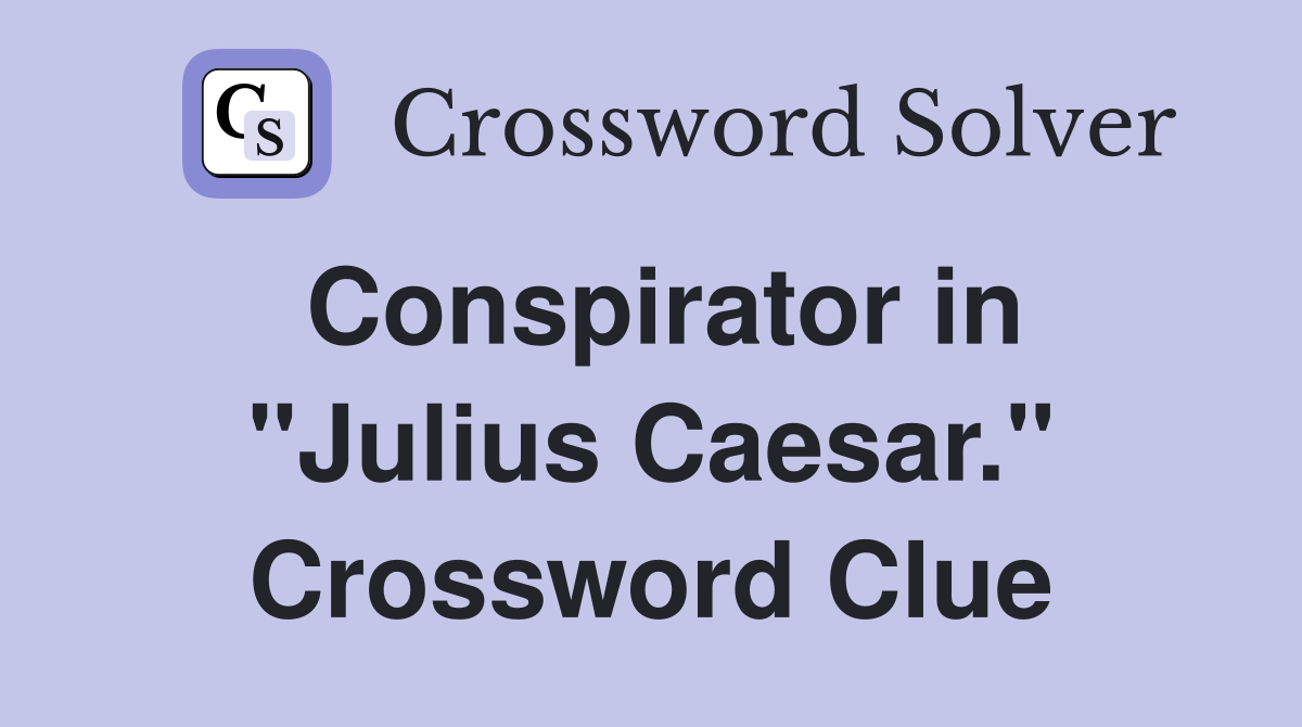 Conspirator in "Julius Caesar." Crossword Clue