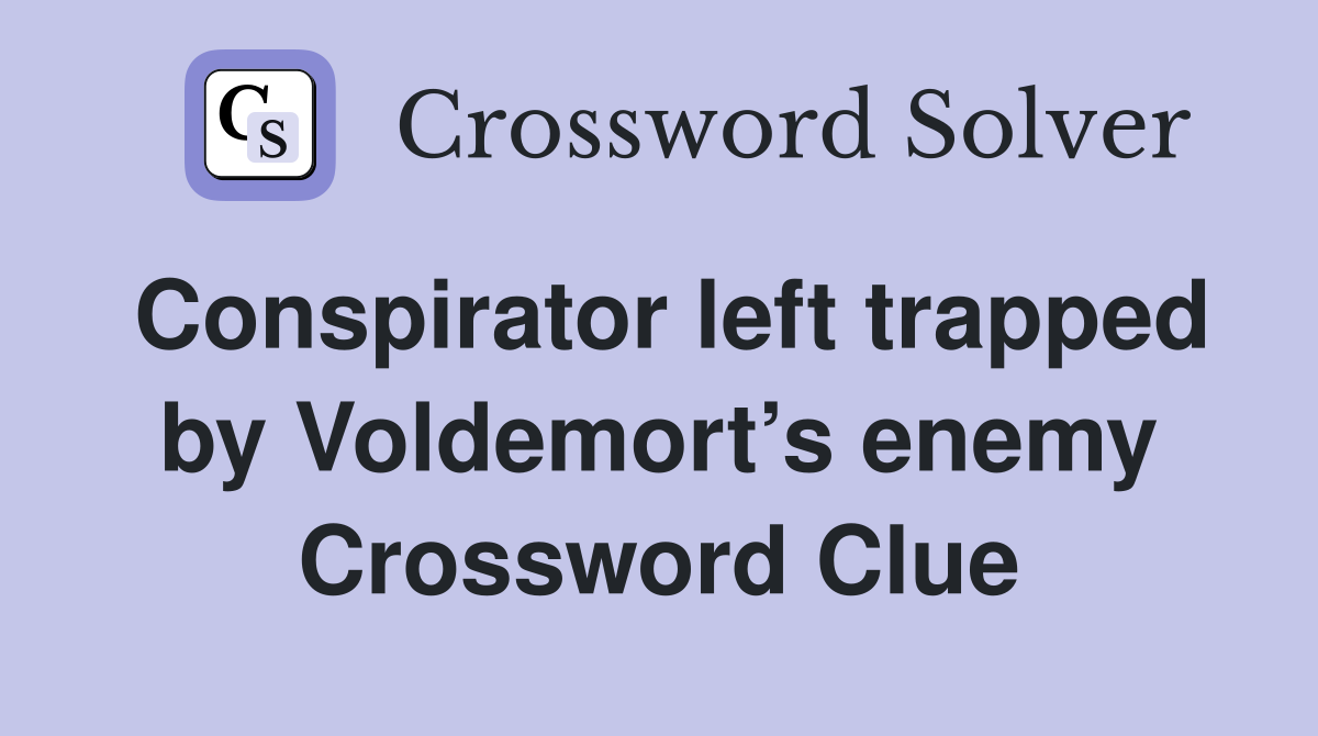 Conspirator left trapped by Voldemort’s enemy Crossword Clue
