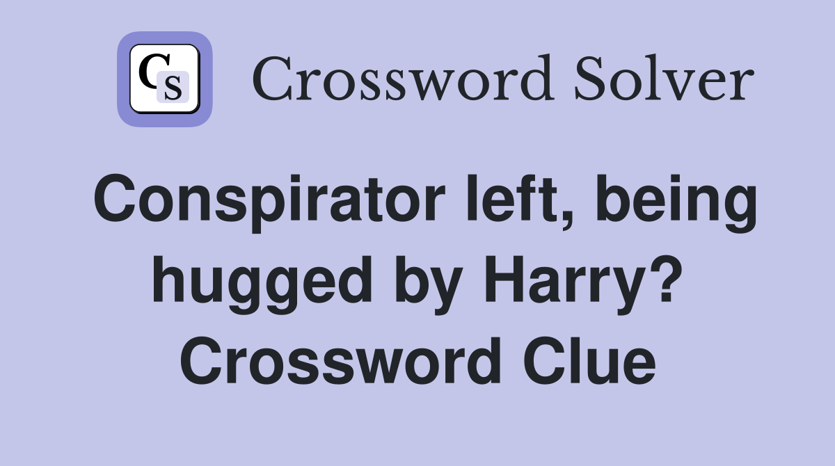 Conspirator left, being hugged by Harry? Crossword Clue