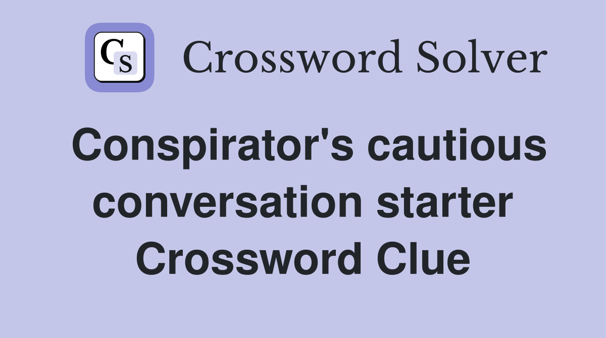 Conspirator's cautious conversation starter Crossword Clue