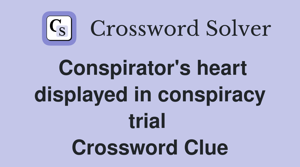 Conspirator's heart displayed in conspiracy trial  Crossword Clue