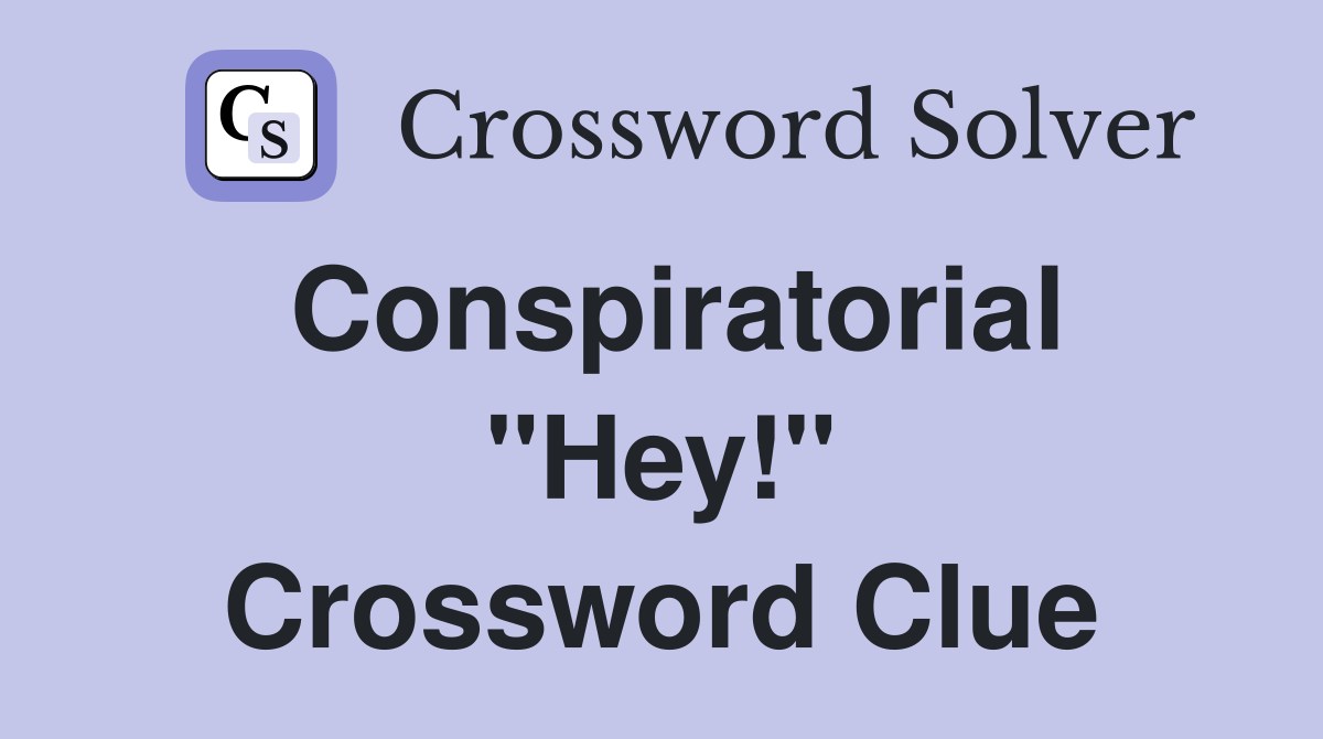 Conspiratorial "Hey!" Crossword Clue