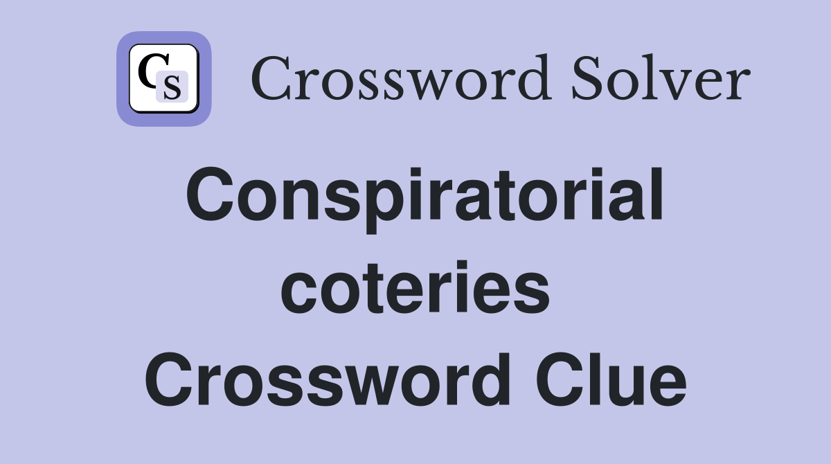 Conspiratorial coteries Crossword Clue