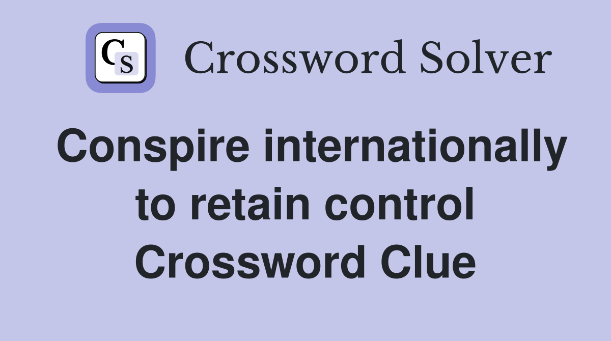 Conspire internationally to retain control Crossword Clue