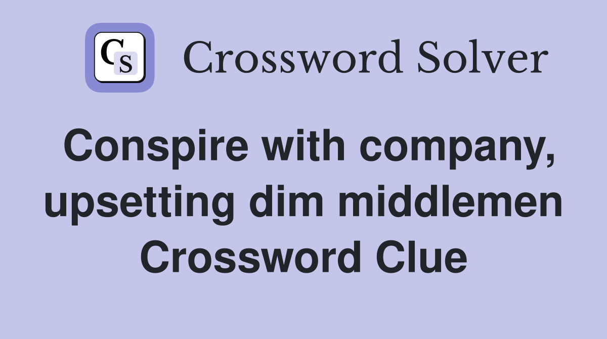Conspire with company, upsetting dim middlemen Crossword Clue