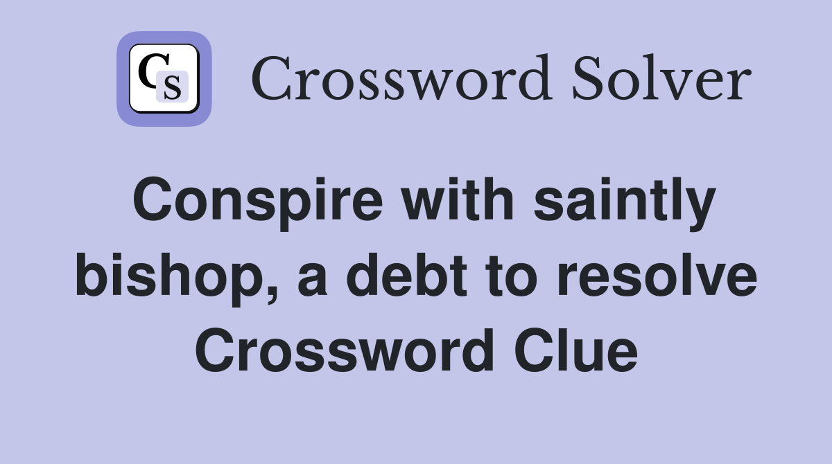 Conspire with saintly bishop, a debt to resolve Crossword Clue