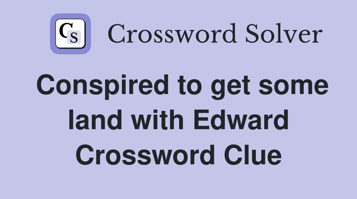 Conspired to get some land with Edward Crossword Clue
