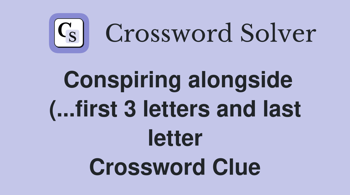Conspiring alongside ( first 3 letters and last letter) Crossword Conspiring alongside ( first 3 letters and last letter) Crossword