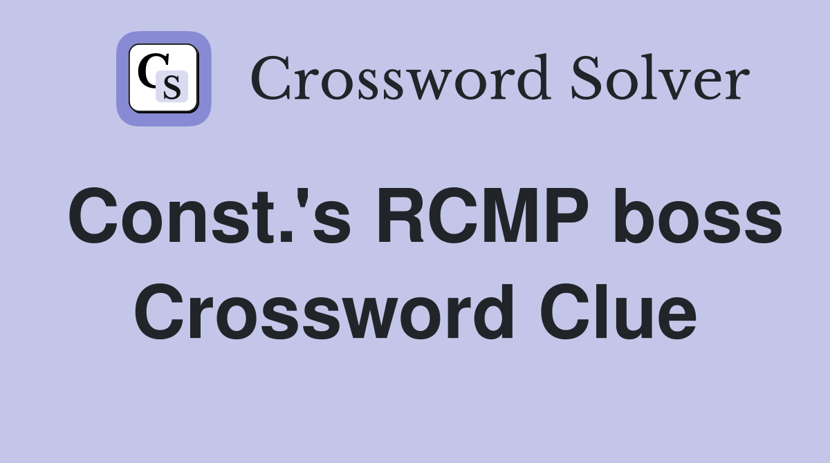 Const.'s RCMP boss Crossword Clue