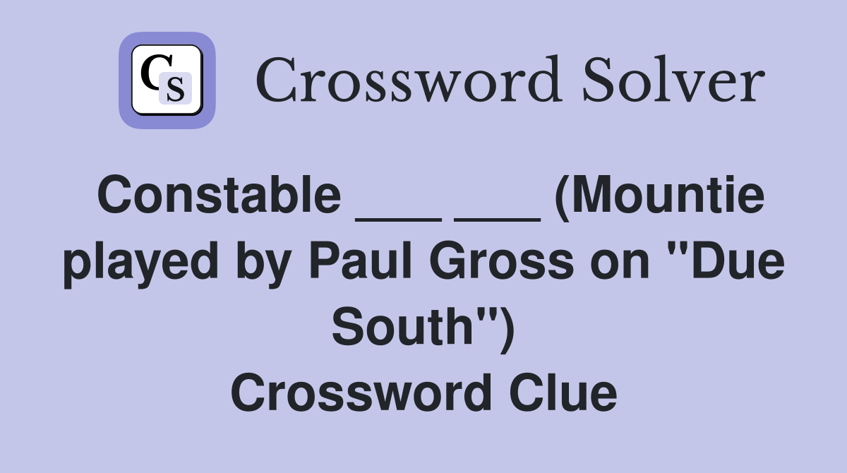 Constable ___ ___ (Mountie played by Paul Gross on "Due South") Crossword Clue
