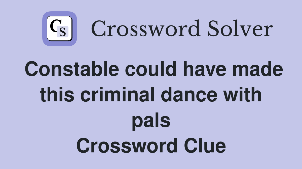 Constable could have made this criminal dance with pals Crossword Clue