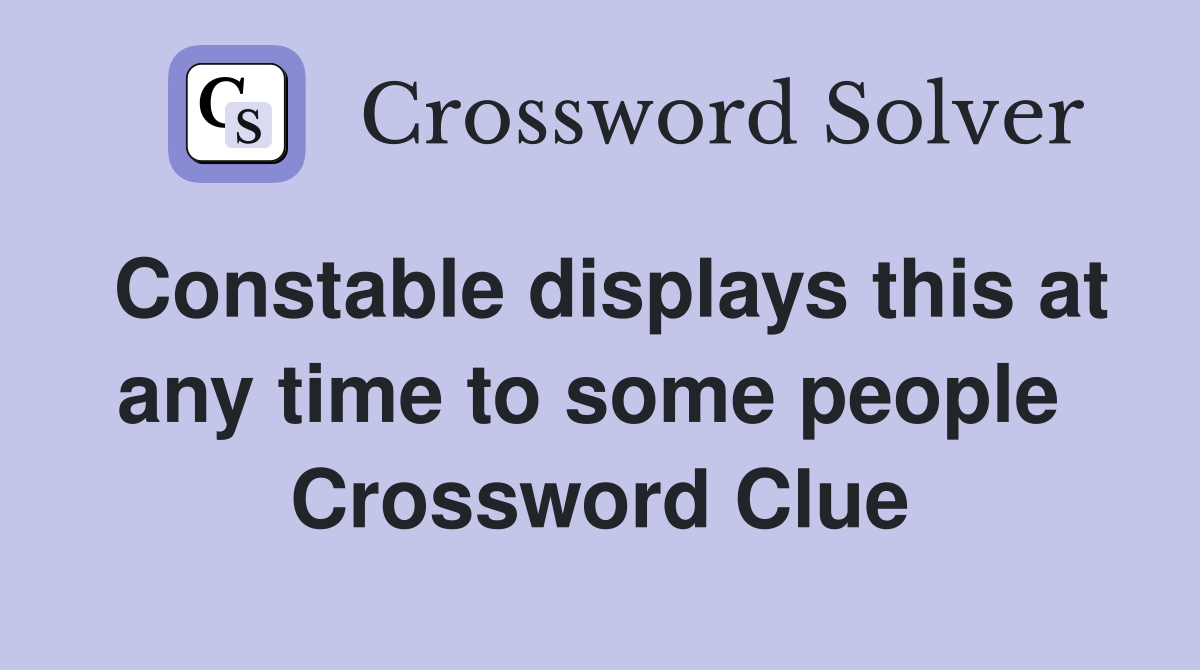 Constable displays this at any time to some people  Crossword Clue