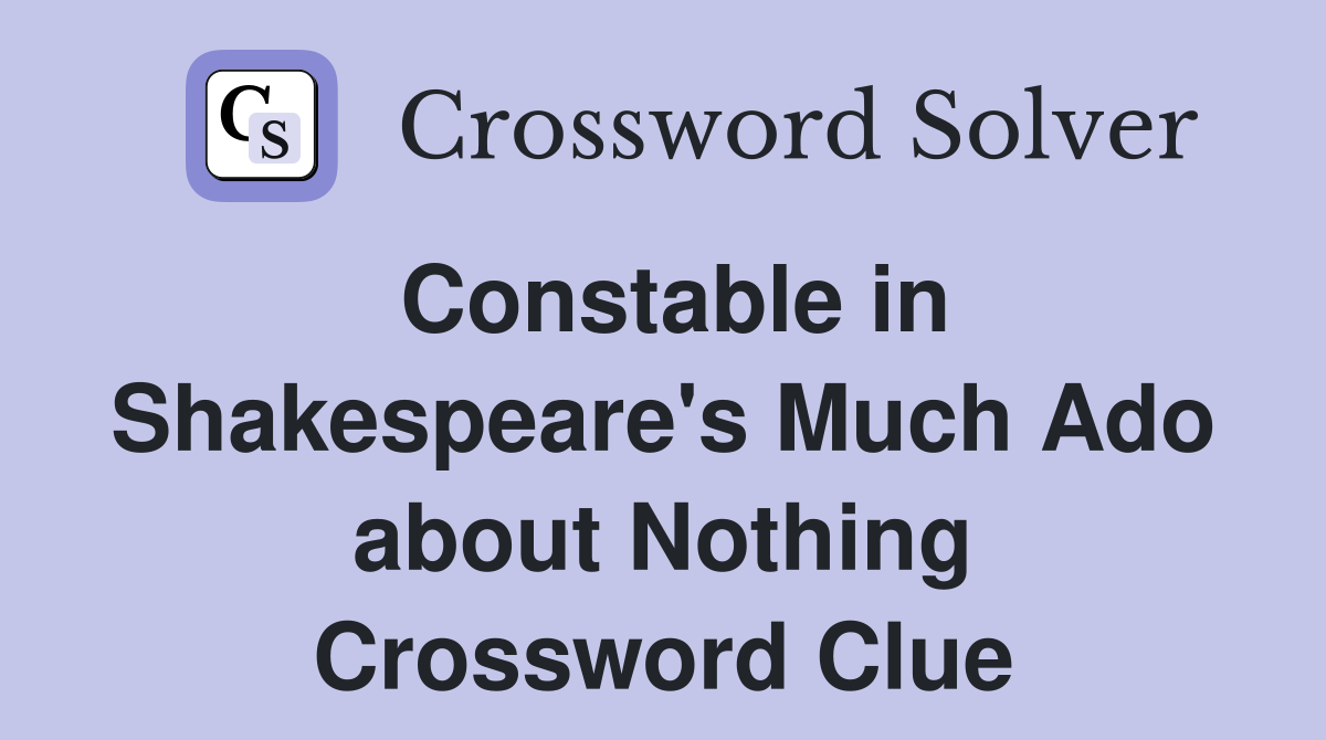Constable in Shakespeare's Much Ado about Nothing Crossword Clue