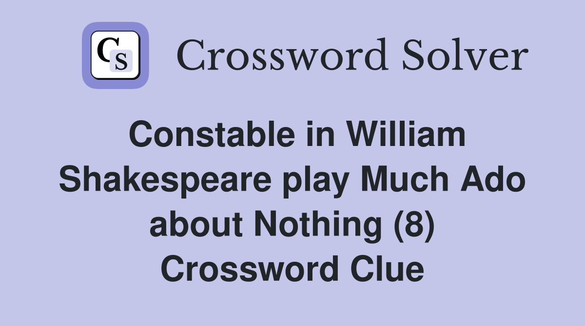 Constable in William Shakespeare play Much Ado about Nothing (8) Crossword Clue