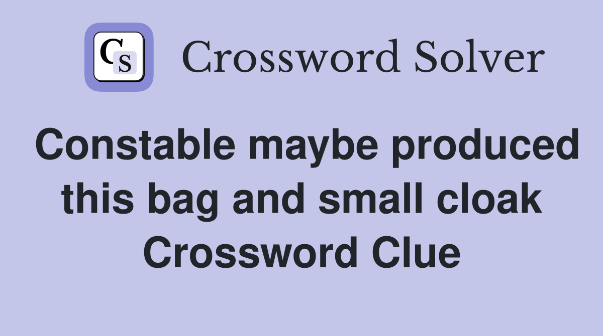 Constable maybe produced this bag and small cloak Crossword Clue