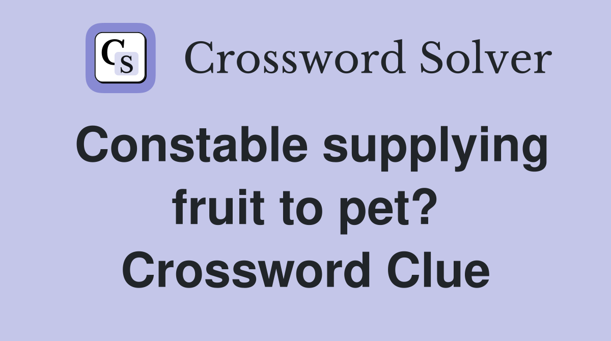 Constable supplying fruit to pet? Crossword Clue
