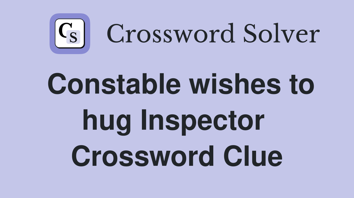 Constable wishes to hug Inspector  Crossword Clue
