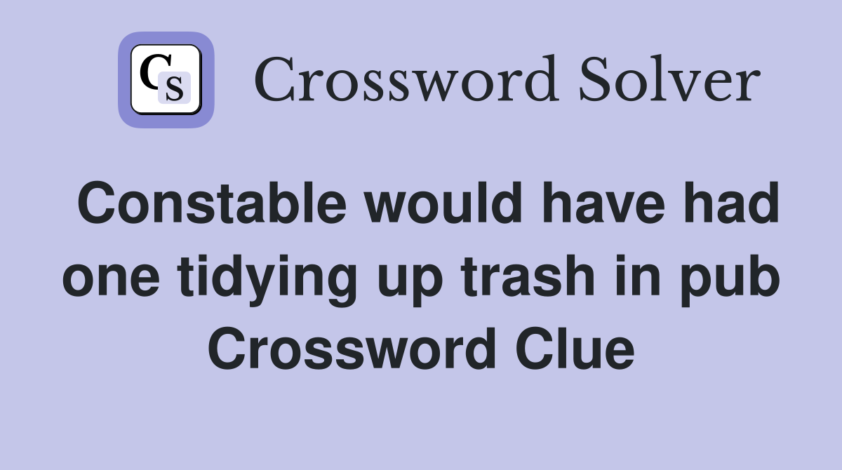 Constable would have had one tidying up trash in pub Crossword Clue