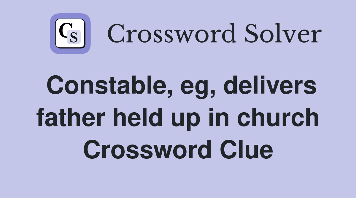 Constable, eg, delivers father held up in church Crossword Clue