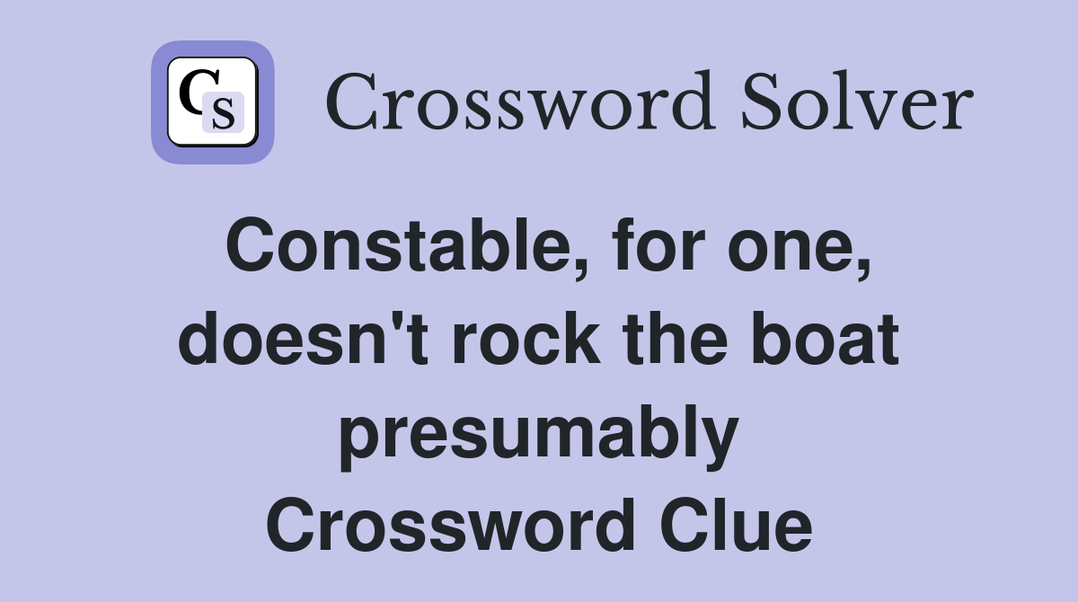 Constable, for one, doesn't rock the boat presumably Crossword Clue
