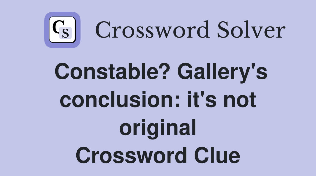 Constable? Gallery's conclusion: it's not original Crossword Clue