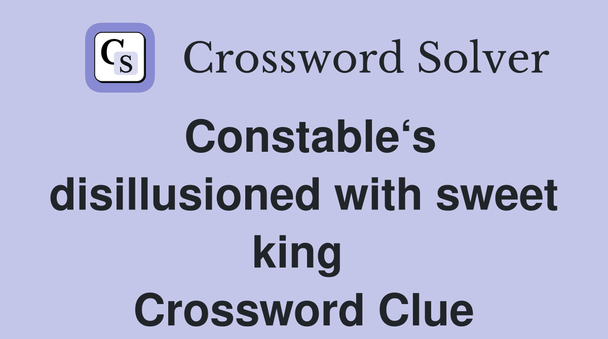 Constable‘s disillusioned with sweet king  Crossword Clue
