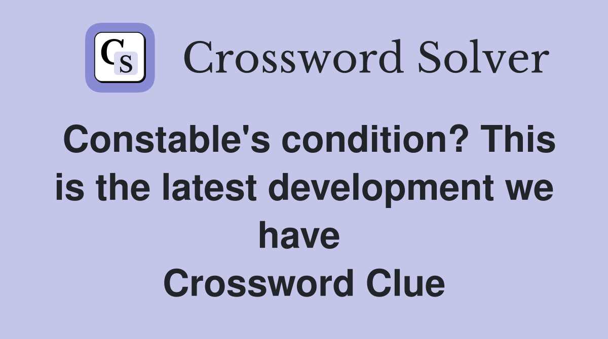Constable's condition? This is the latest development we have  Crossword Clue