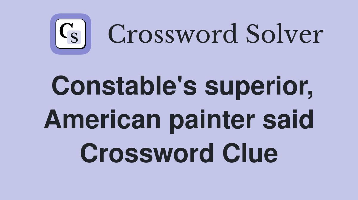 Constable's superior, American painter said Crossword Clue