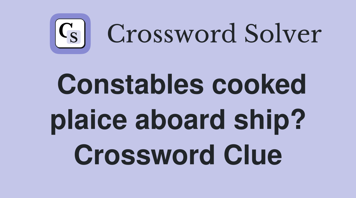 Constables cooked plaice aboard ship? Crossword Clue
