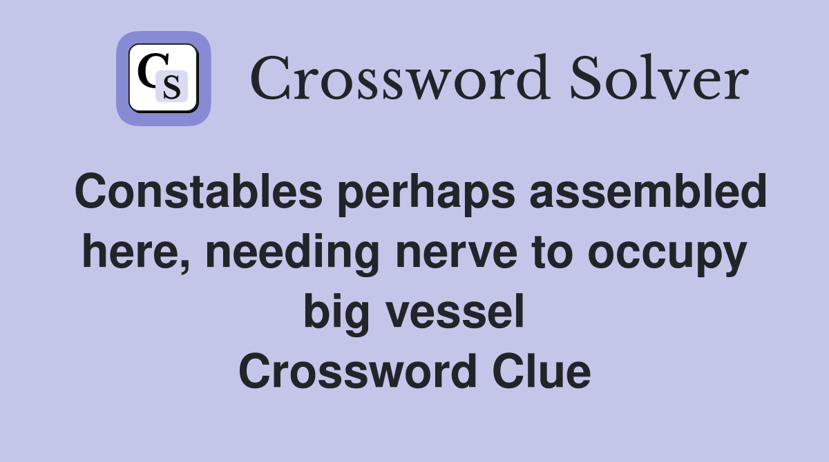 Constables perhaps assembled here, needing nerve to occupy big vessel Crossword Clue