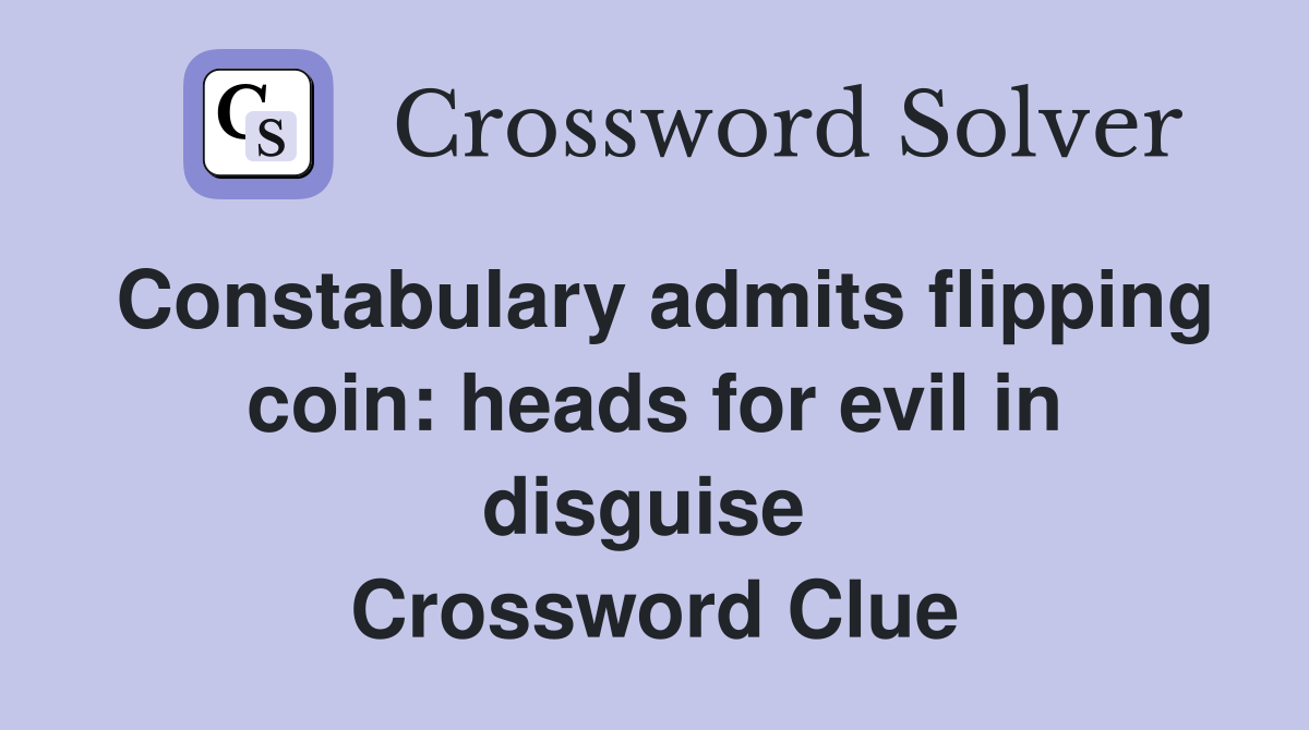 Constabulary admits flipping coin: heads for evil in disguise  Crossword Clue