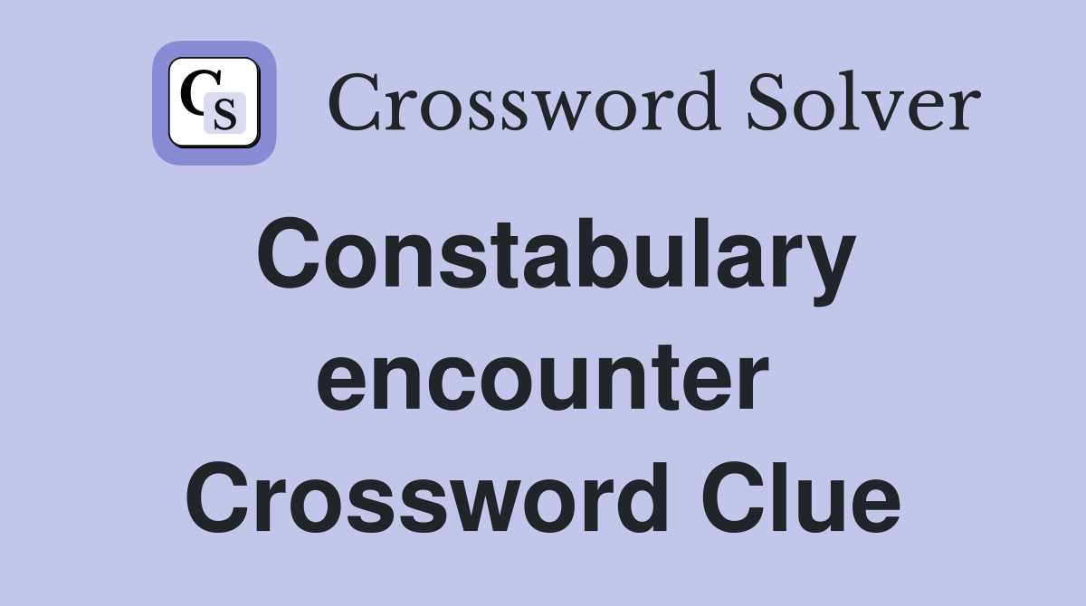 Constabulary encounter Crossword Clue