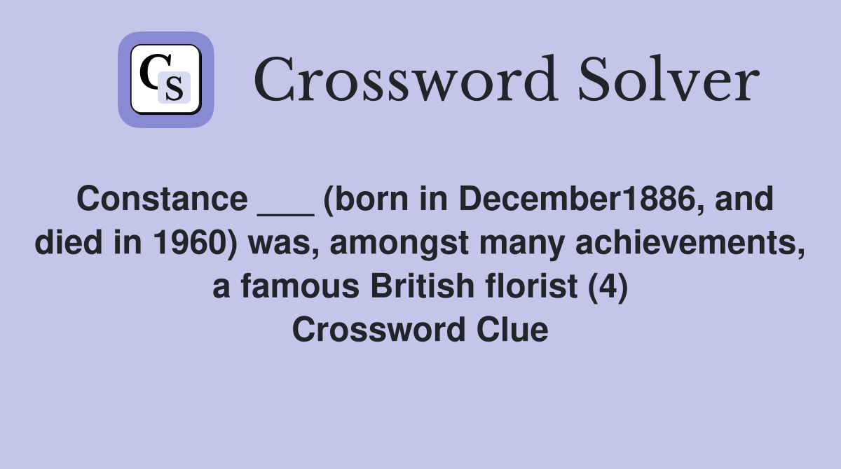 Constance ___ (born in December1886, and died in 1960) was, amongst many achievements, a famous British florist (4) Crossword Clue