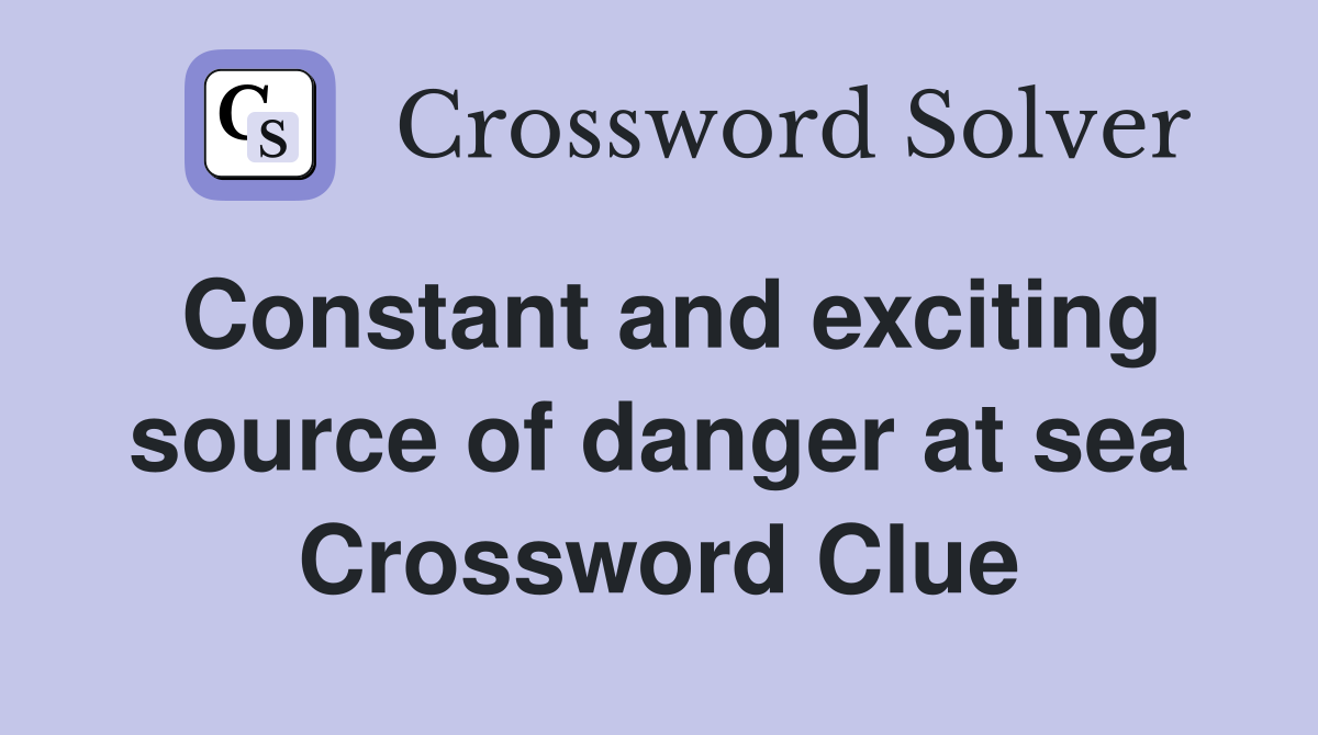 Constant and exciting source of danger at sea Crossword Clue