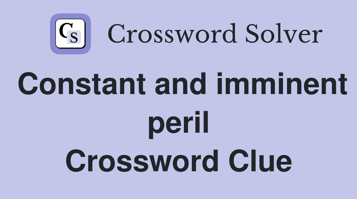 Constant and imminent peril Crossword Clue
