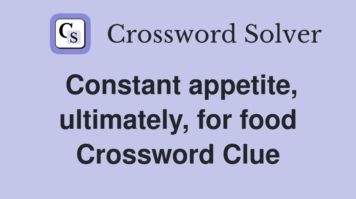 Constant appetite, ultimately, for food Crossword Clue