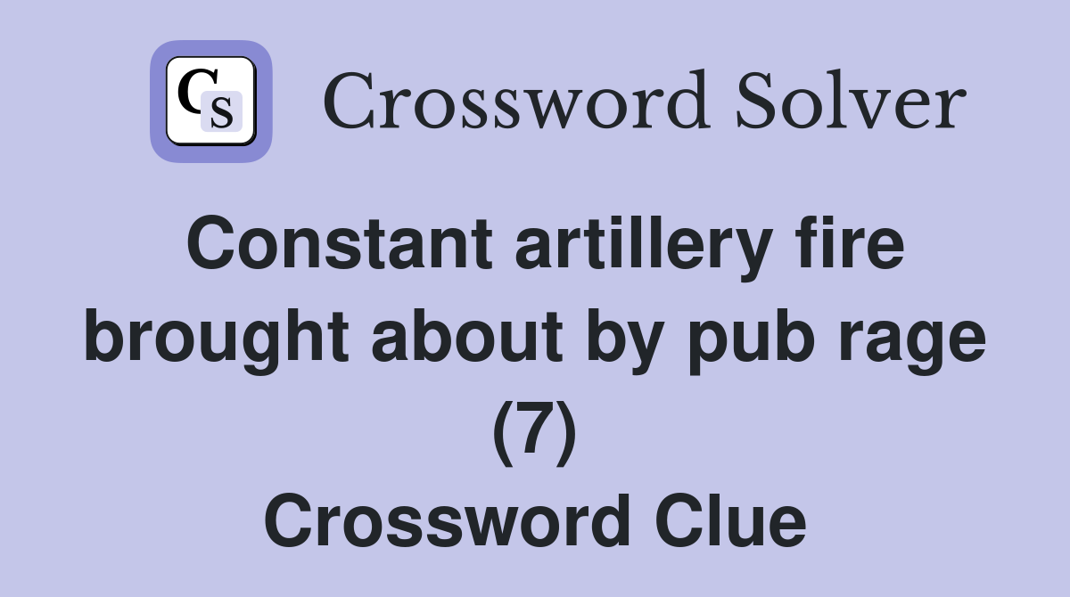 Constant artillery fire brought about by pub rage (7) Crossword Clue