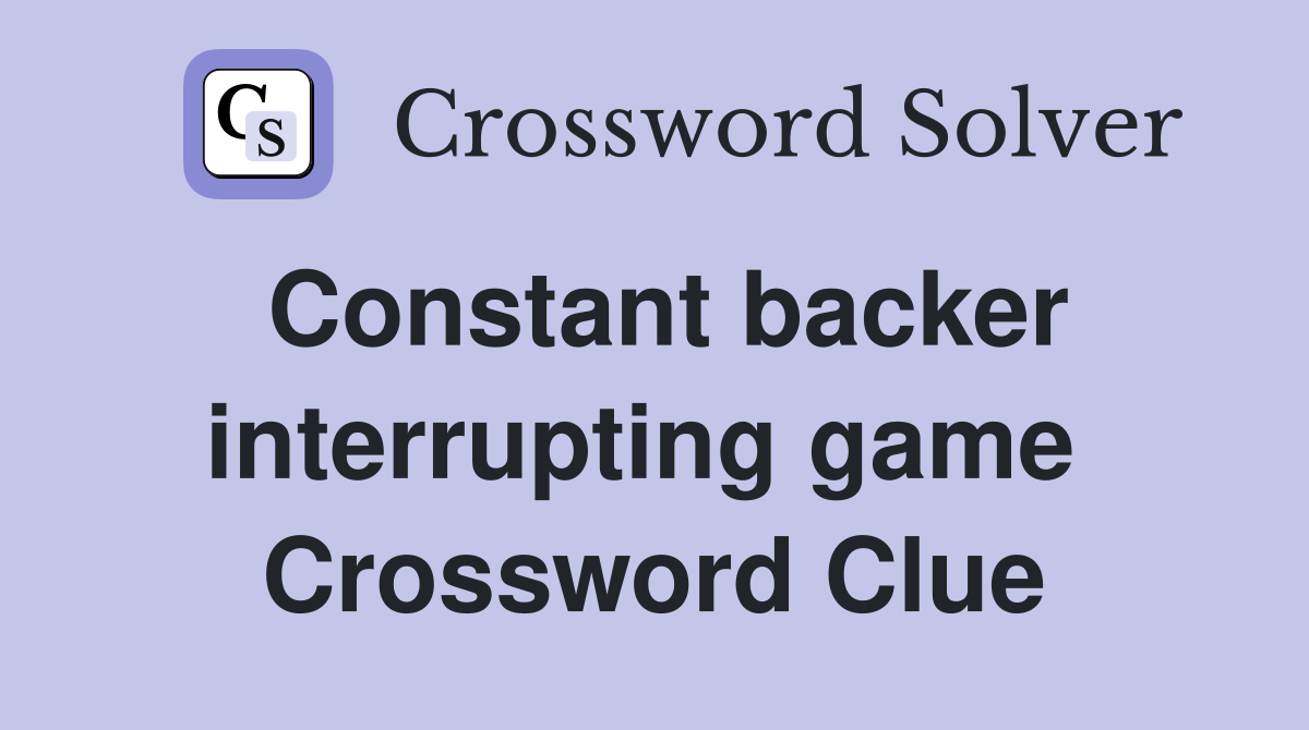 Constant backer interrupting game  Crossword Clue