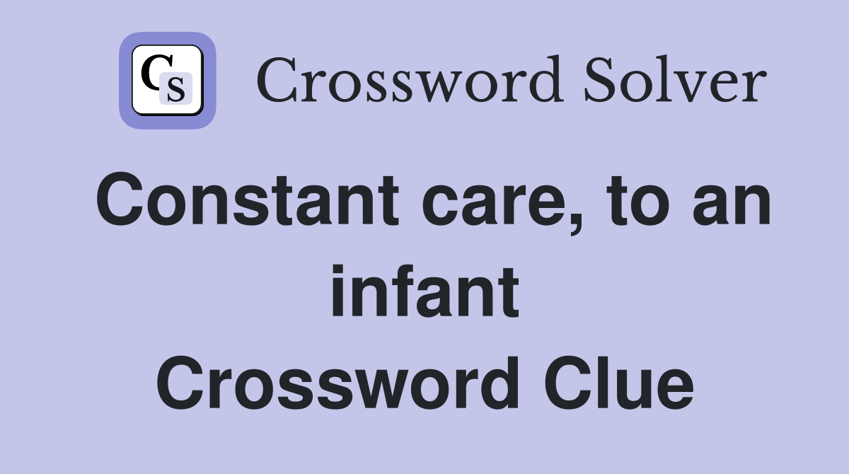 Constant care, to an infant Crossword Clue