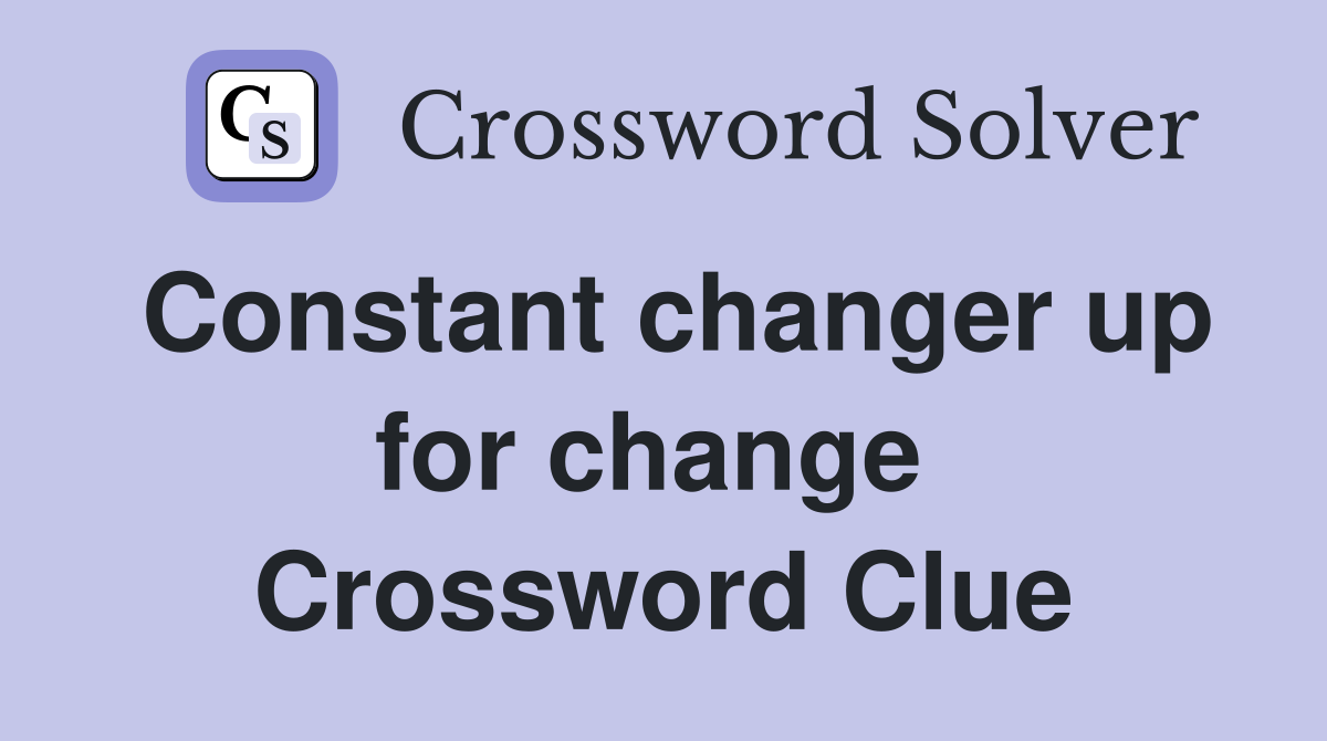 Constant changer up for change  Crossword Clue